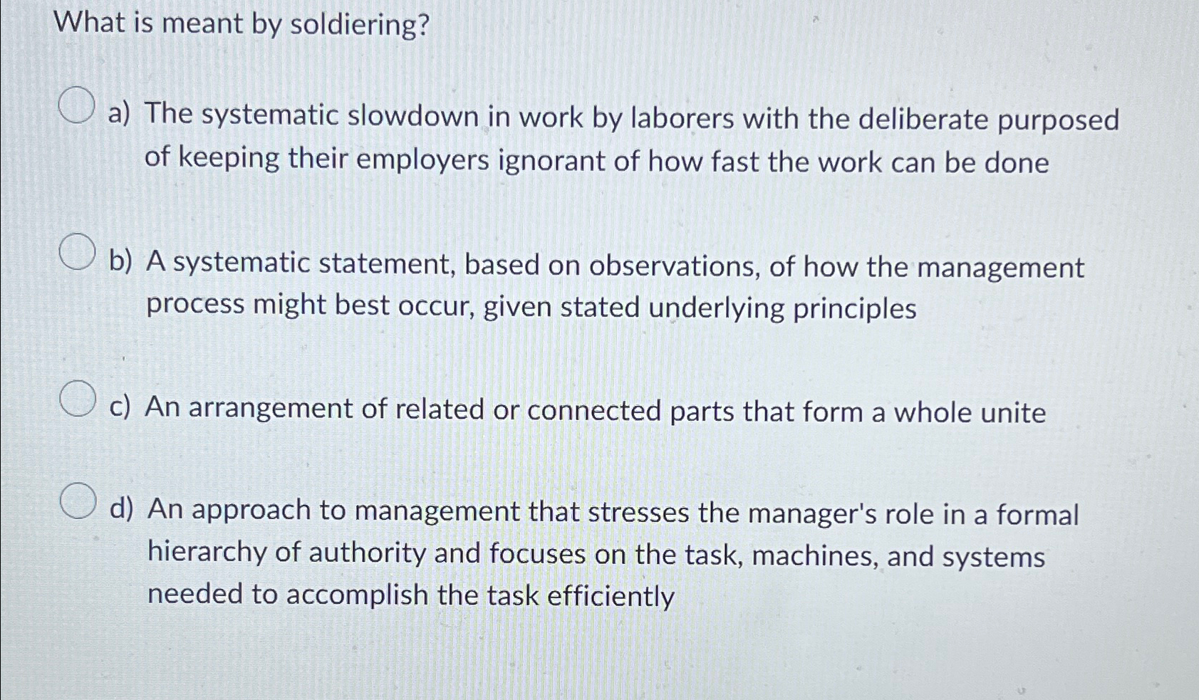  What is meant by soldiering? a) The systematic slowdown in work