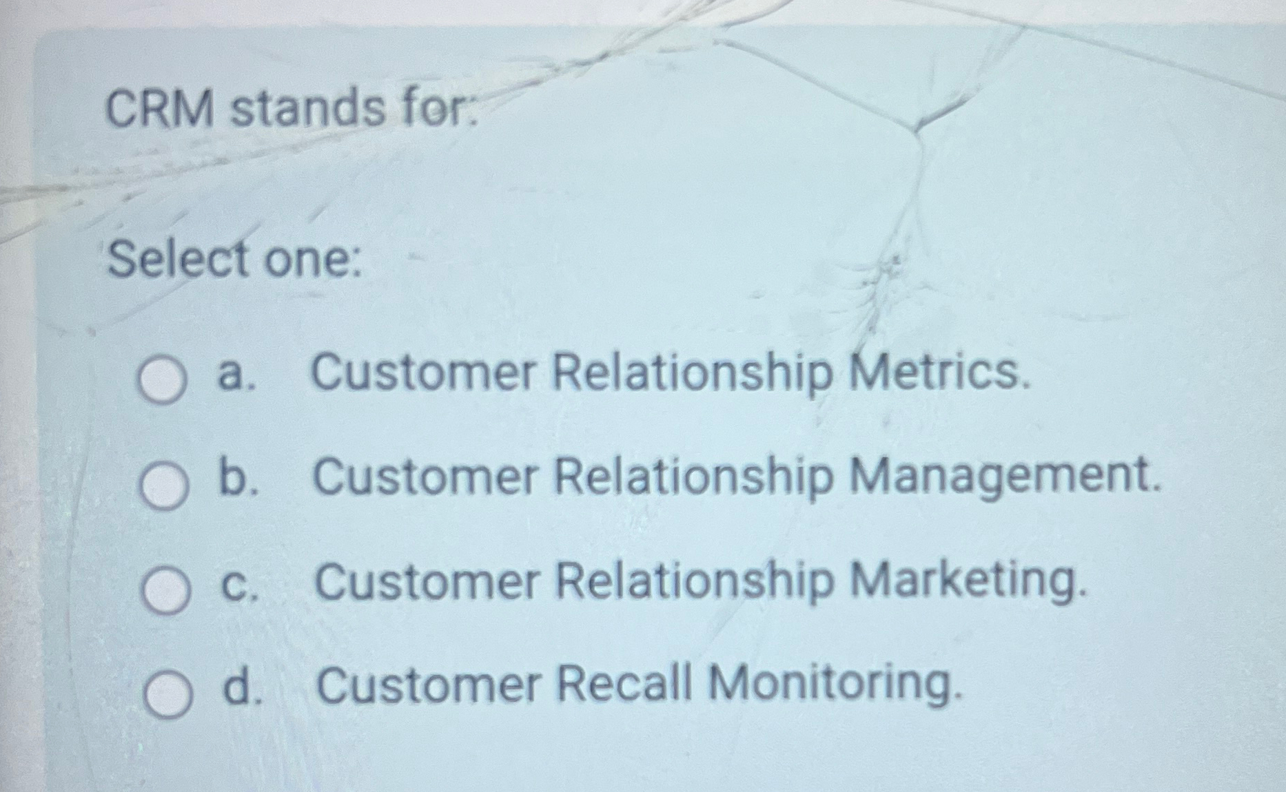  CRM stands for: Select one: a. Customer Relationship Metrics. b. Customer