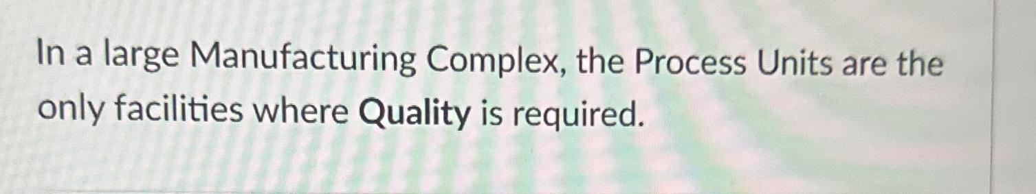  In a large Manufacturing Complex, the Process Units are the only