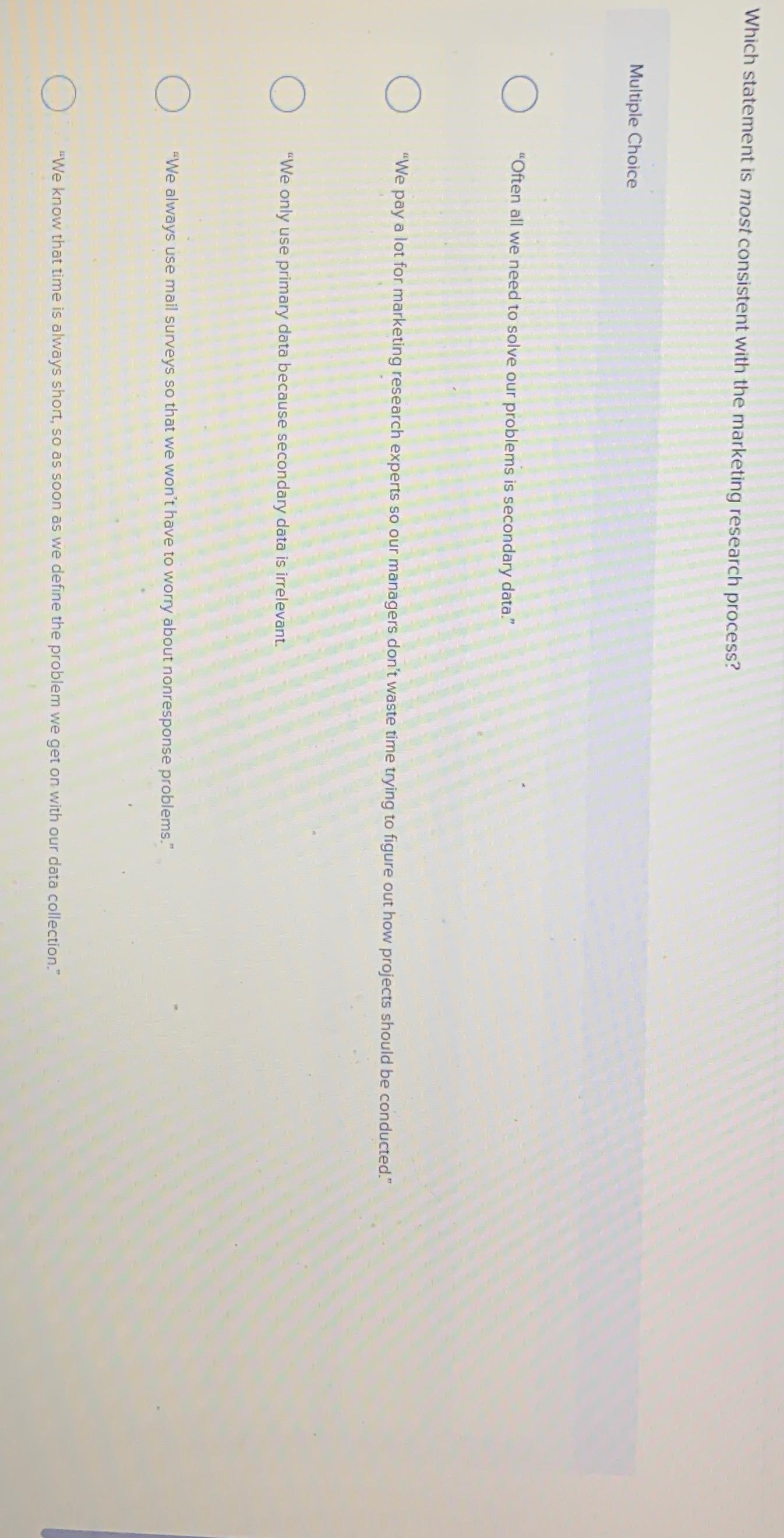  Which statement is most consistent with the marketing research process? Multiple