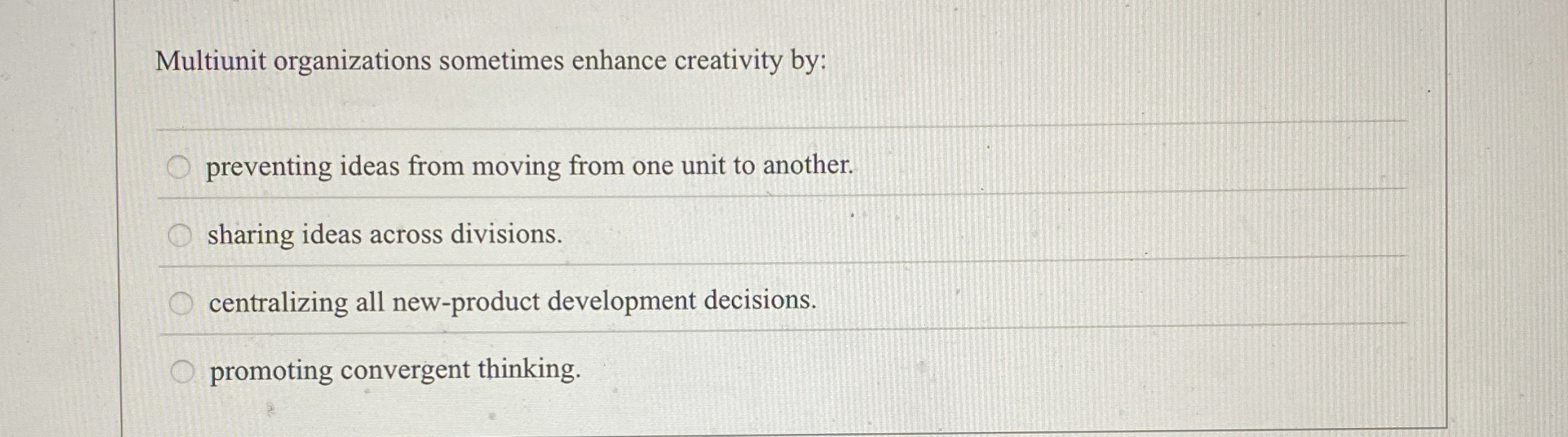  Multiunit organizations sometimes enhance creativity by: preventing ideas from moving from