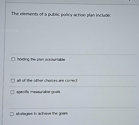  The elements of a public policy action plan include: holding the