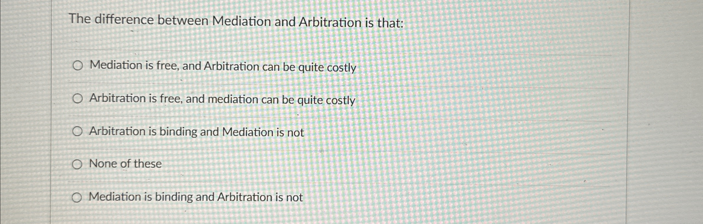  The difference between Mediation and Arbitration is that: Mediation is free,