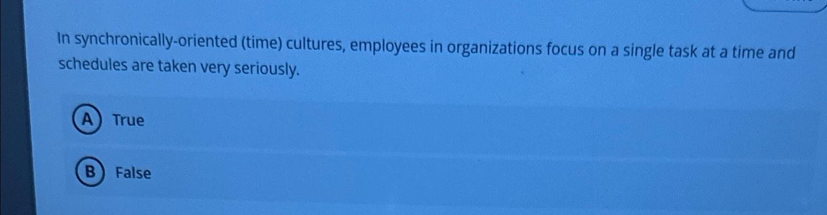  In synchronically-oriented (time) cultures, employees in organizations focus on a single