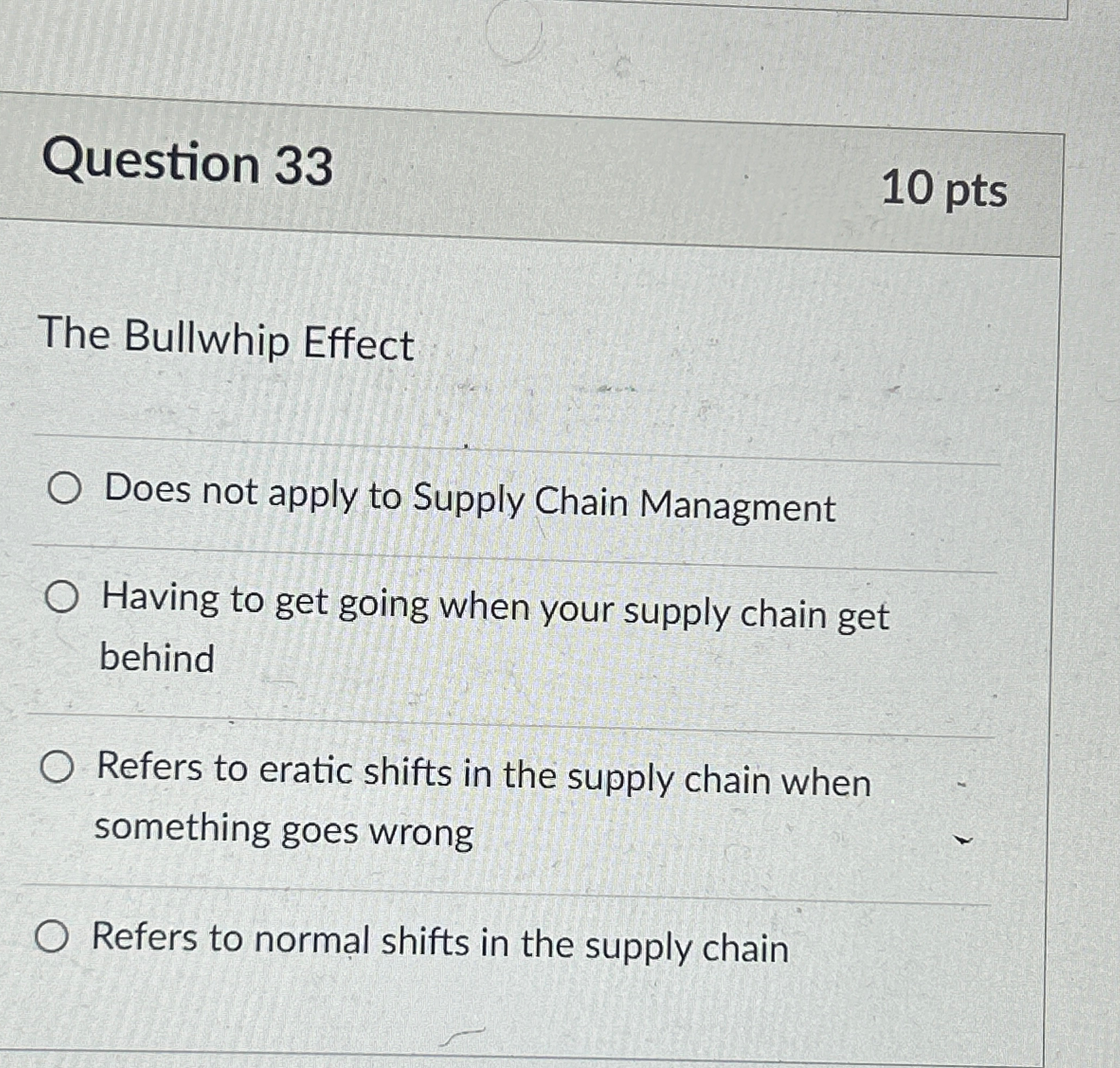  Question 33 10 pts The Bullwhip Effect Does not apply to