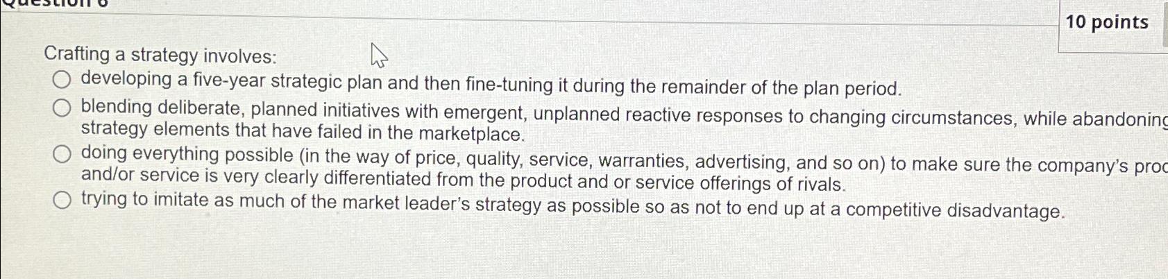  10 points Crafting a strategy involves: developing a five-year strategic plan