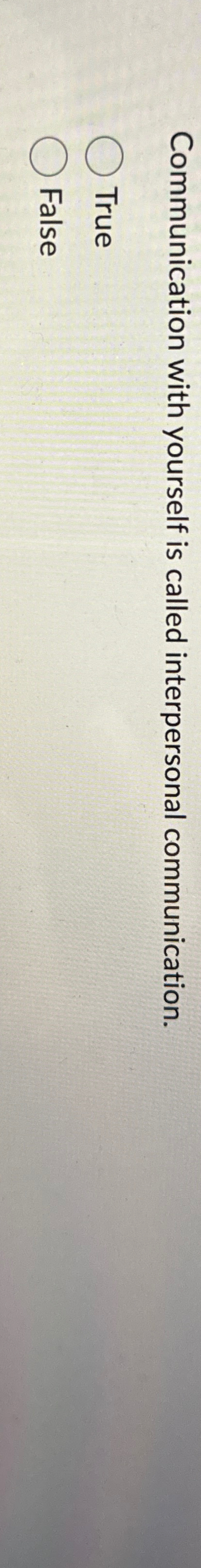  Communication with yourself is called interpersonal communication. True False 
