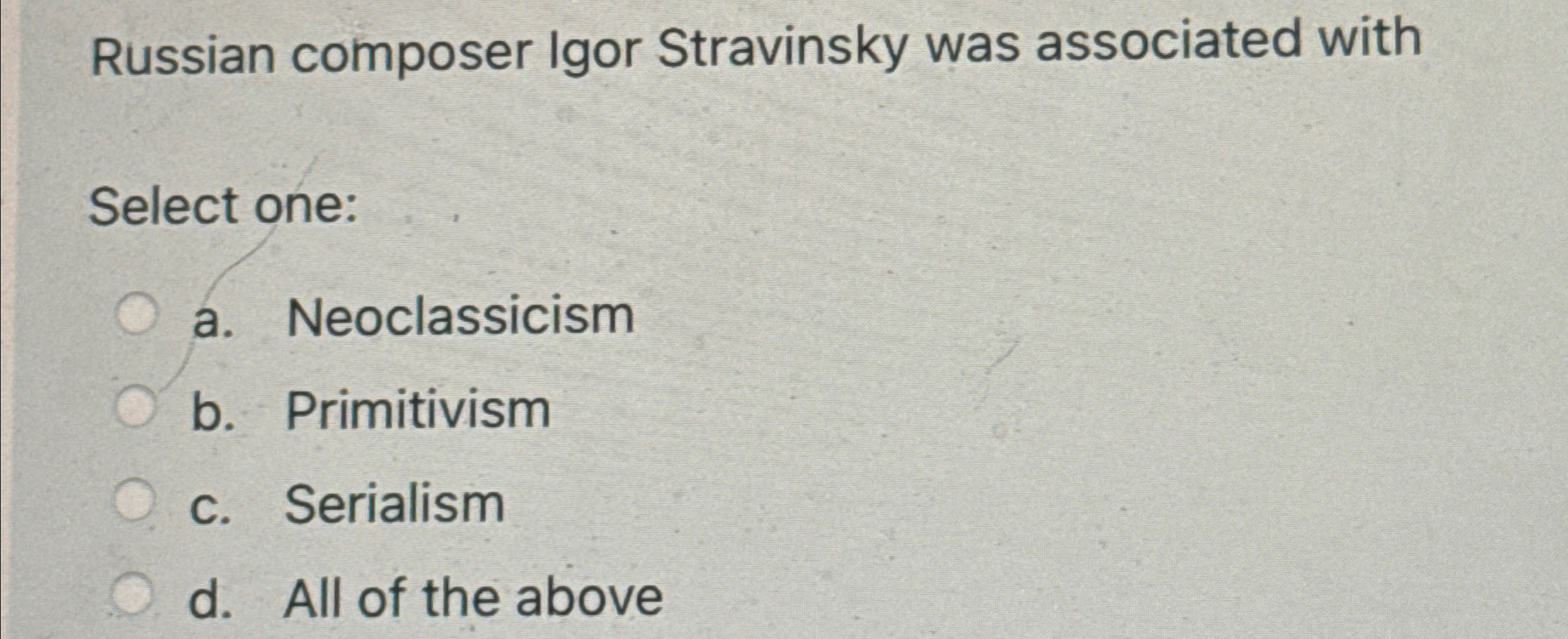  Russian composer Igor Stravinsky was associated with Select one: a. Neoclassicism