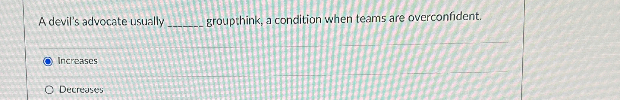  A devil's advocate usually groupthink, a condition when teams are overconfident.