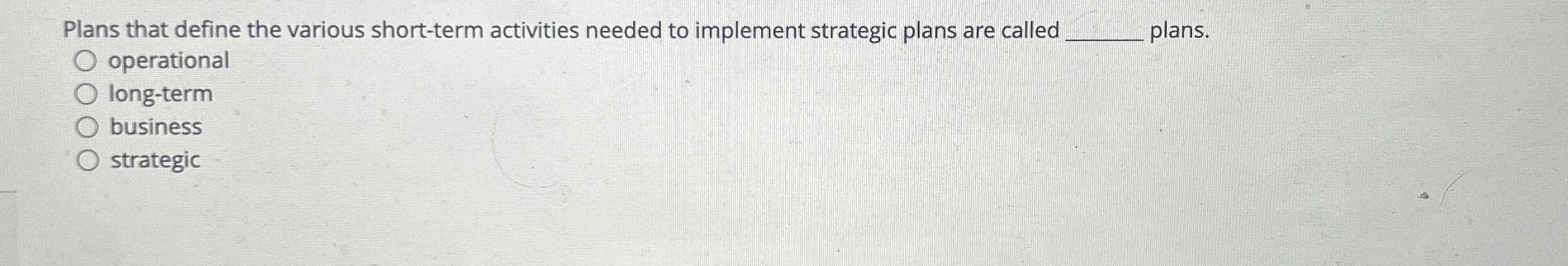  Plans that define the various short-term activities needed to implement strategic