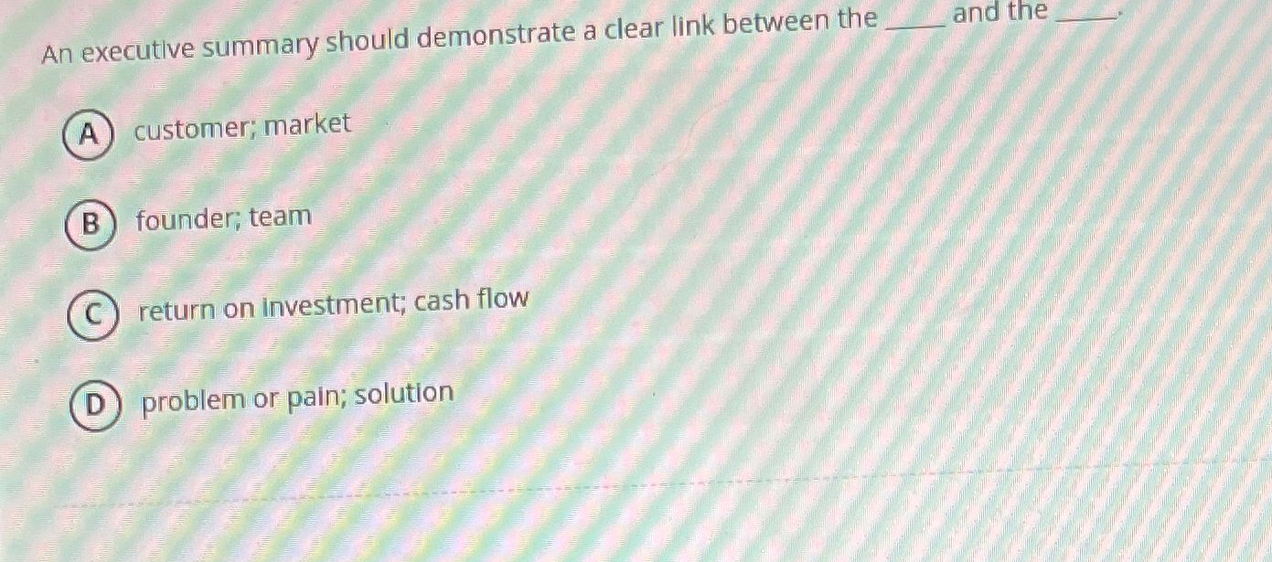  An executive summary should demonstrate a clear link between the and