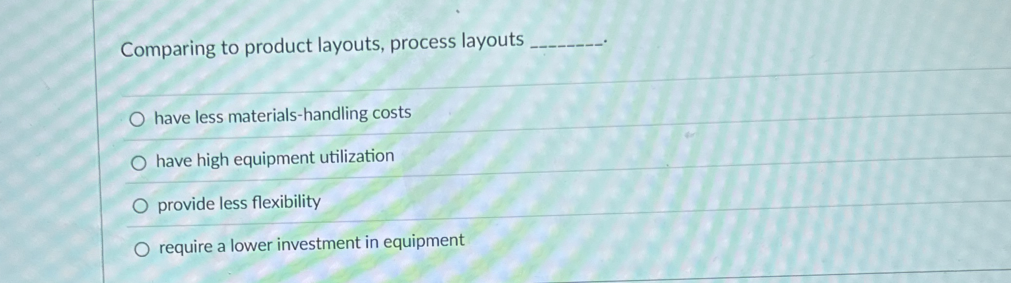  Comparing to product layouts, process layouts have less materials-handling costs have