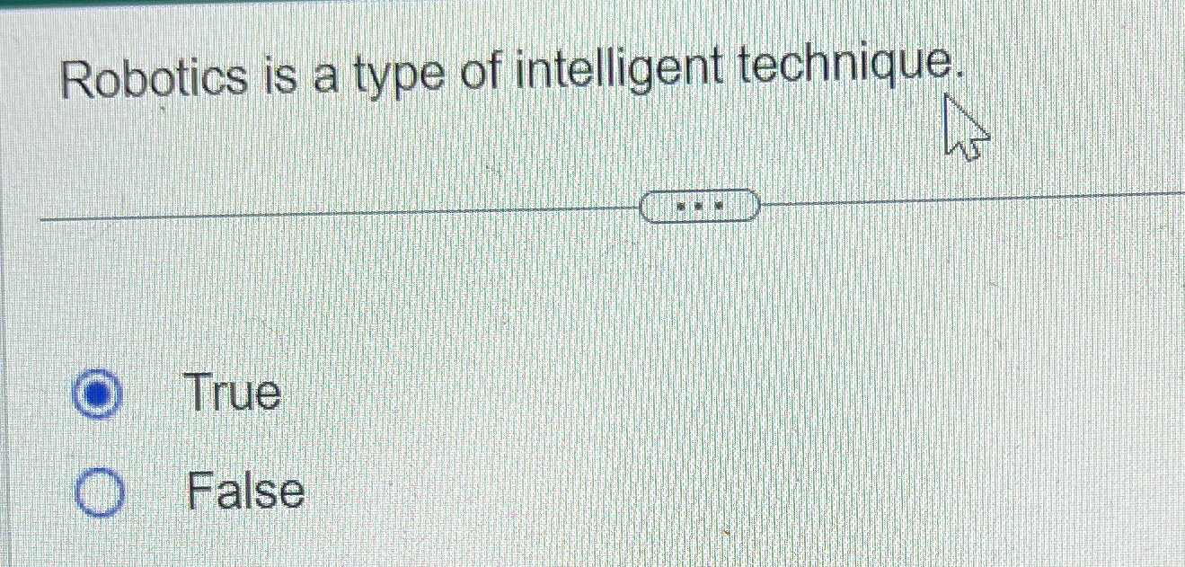  Robotics is a type of intelligent technique. True False 