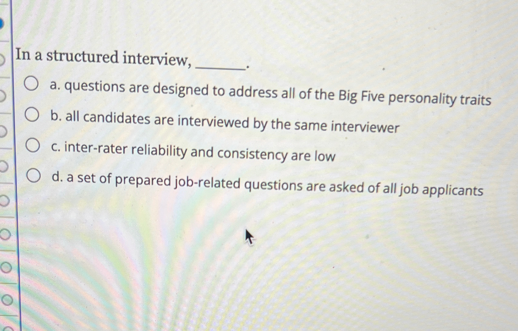  In a structured interview, a. questions are designed to address all