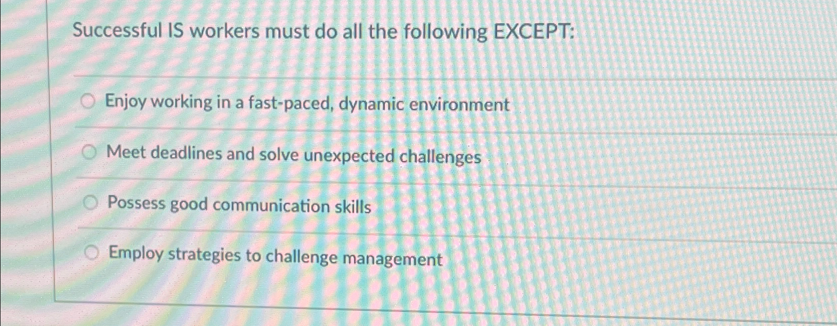  Successful IS workers must do all the following EXCEPT: Enjoy working