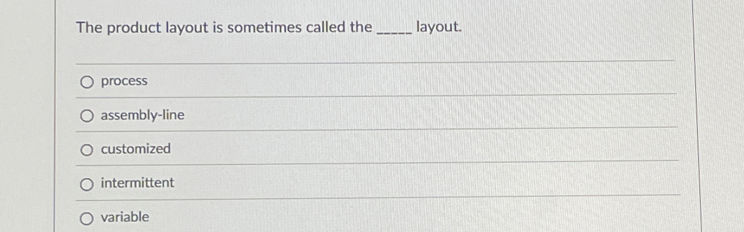  The product layout is sometimes called the layout. assembly-line customized intermittent