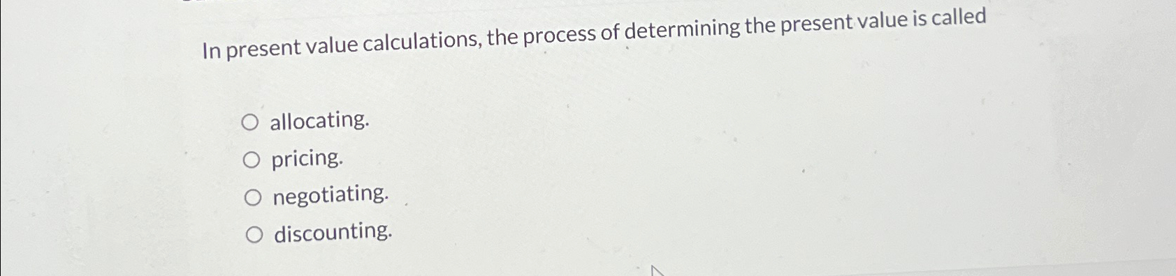  In present value calculations, the process of determining the present value