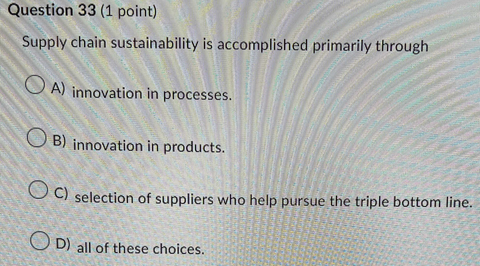  Question 33(1 point) Supply chain sustainability is accomplished primarily through A)
