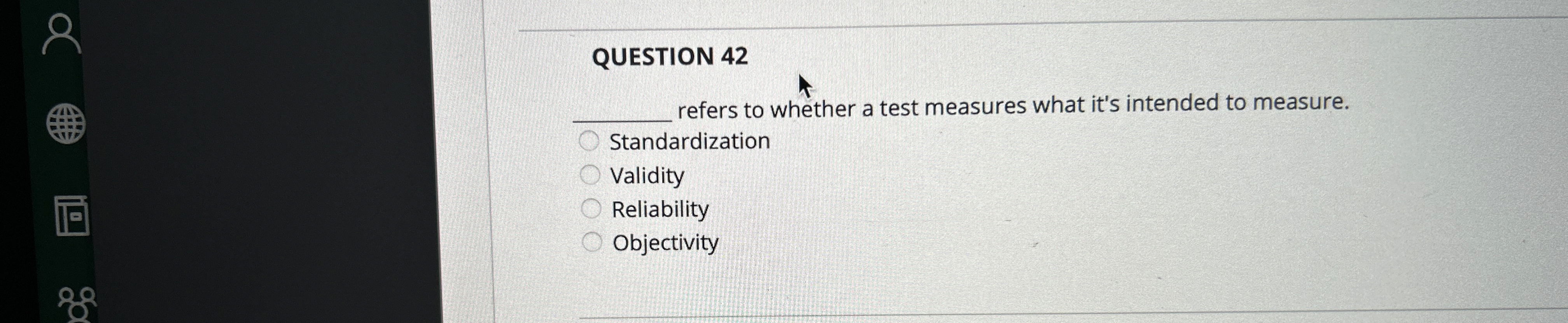  QUESTION 42 refers to whether a test measures what it's intended