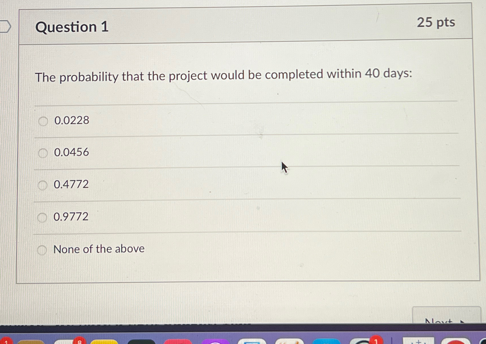  Question 1 25 pts The probability that the project would be