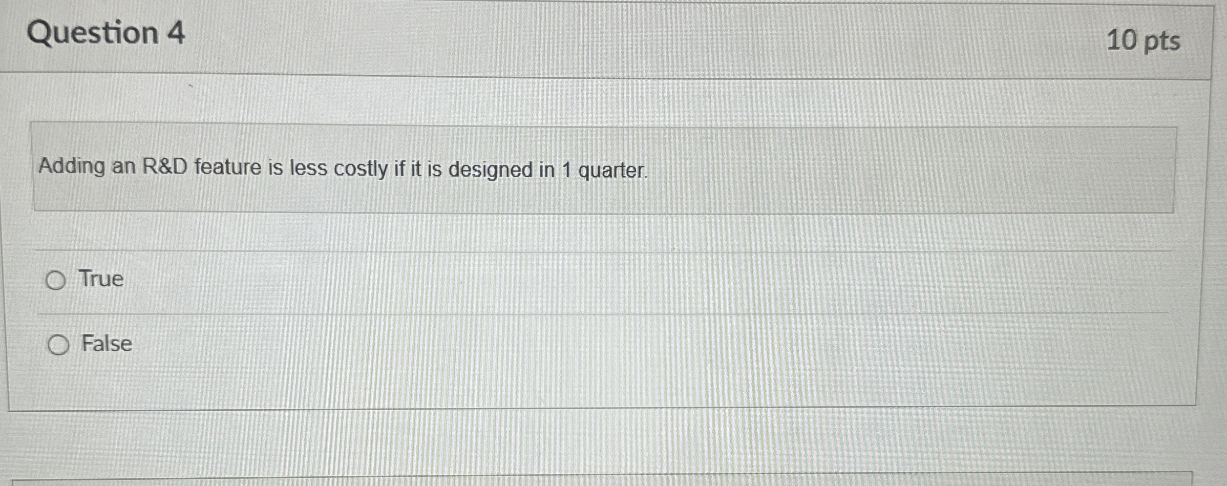  Question 4 10 pts Adding an R&D feature is less costly