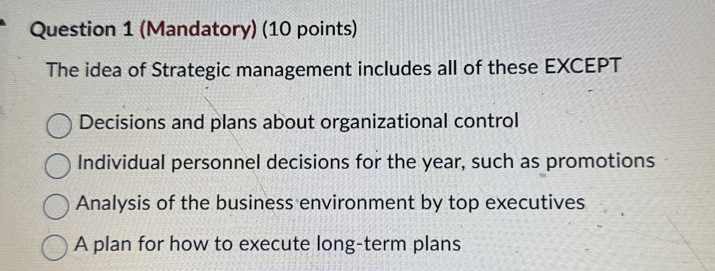  Question 1(Mandatory)(10 points) The idea of Strategic management includes all of