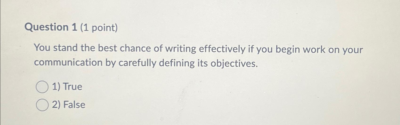  Question 1(1 point) You stand the best chance of writing effectively