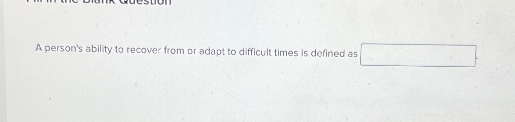  A person's ability to recover from or adapt to difficult times