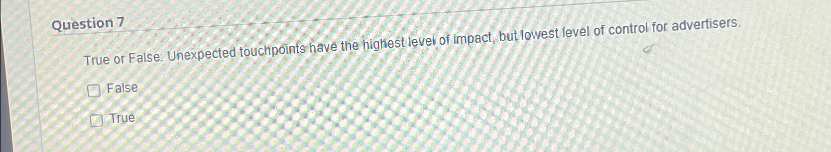  Question 7 True or False: Unexpected touchpoints have the highest level