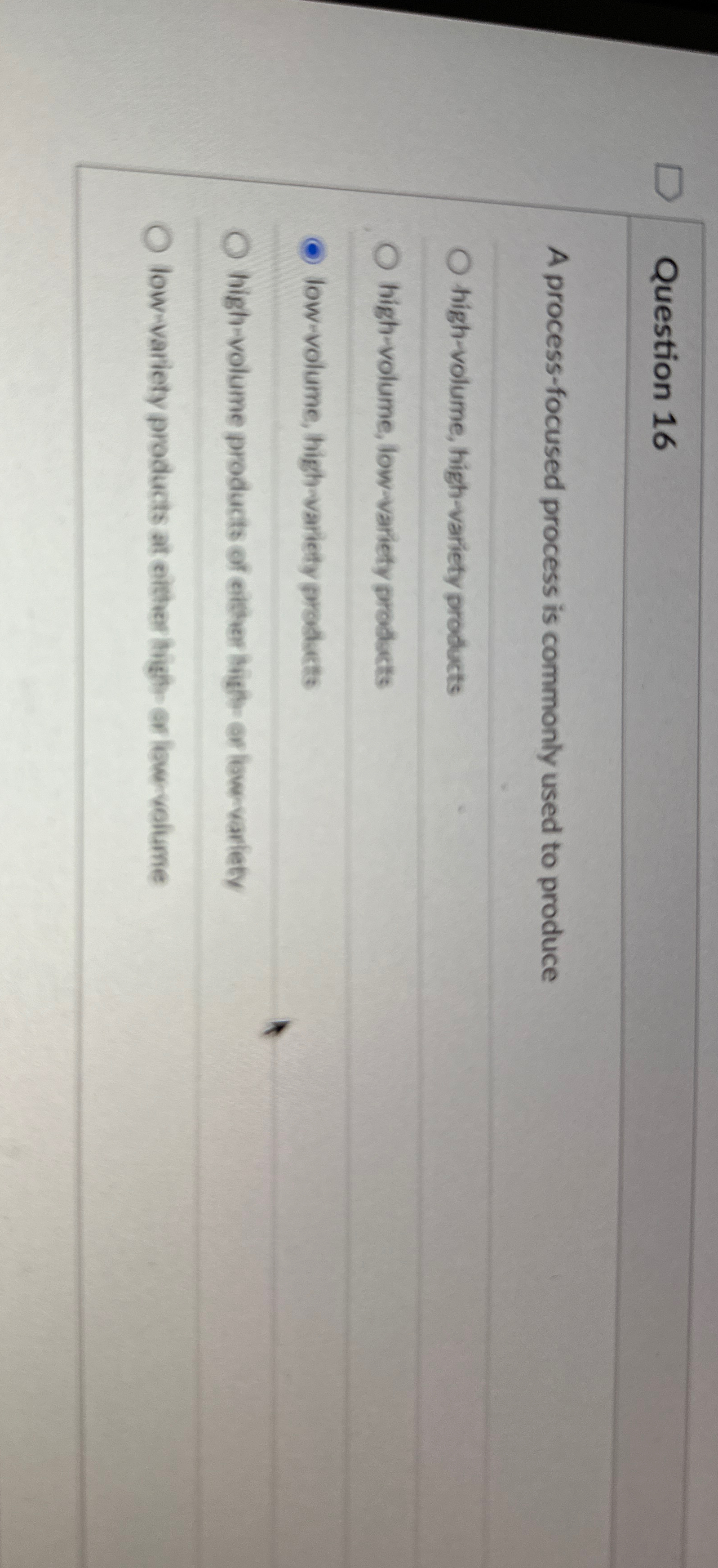  Question 16 A process-focused process is commonly used to produce high-volume,
