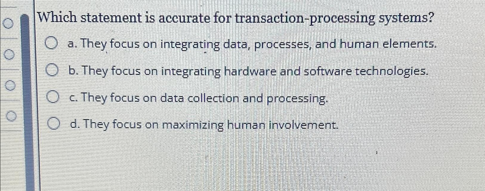  Which statement is accurate for transaction-processing systems? a. They focus on