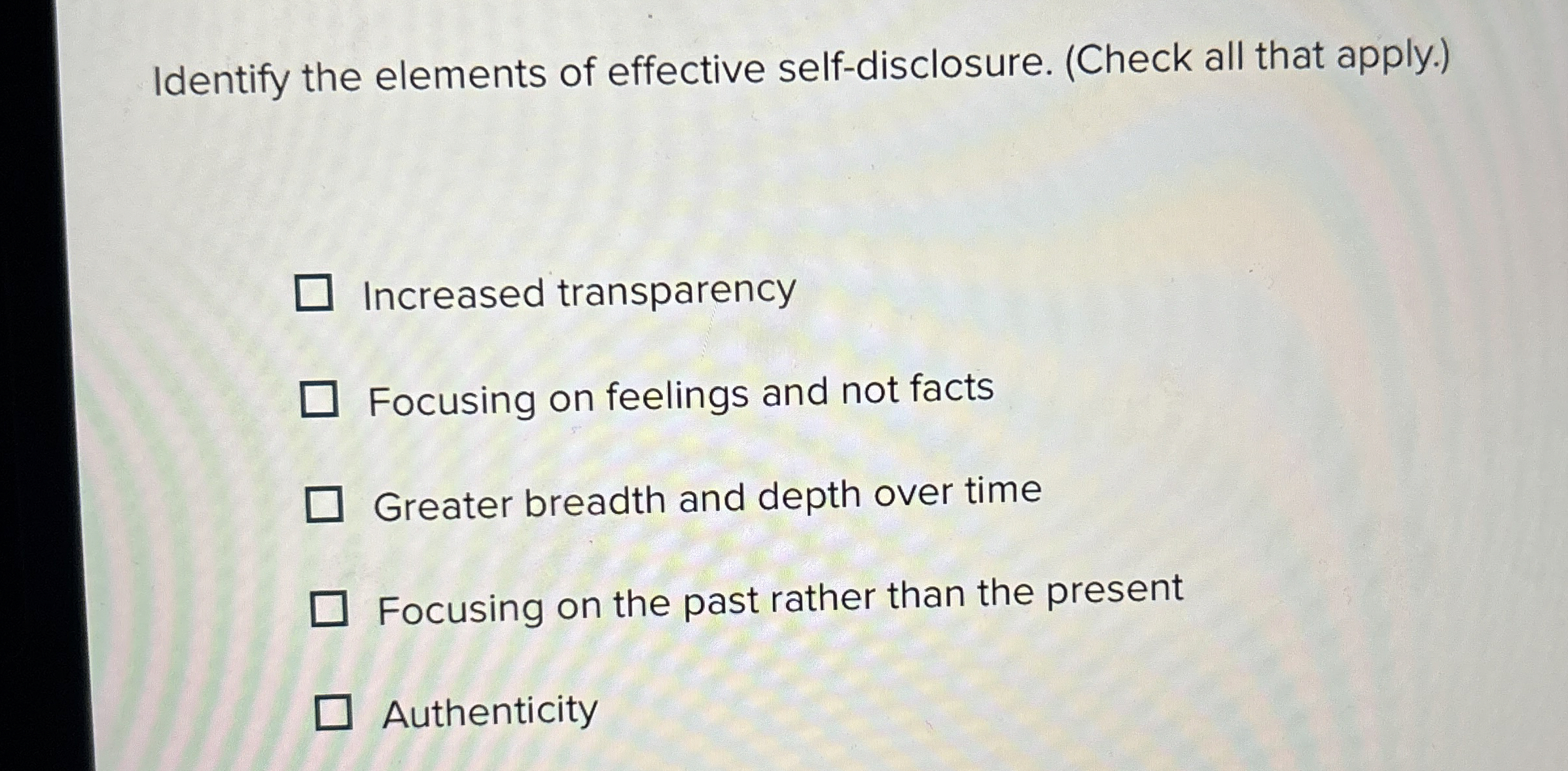  Identify the elements of effective self-disclosure. (Check all that apply.) Increased