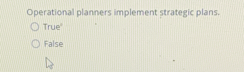  perational planners implement strategic plans. True False 