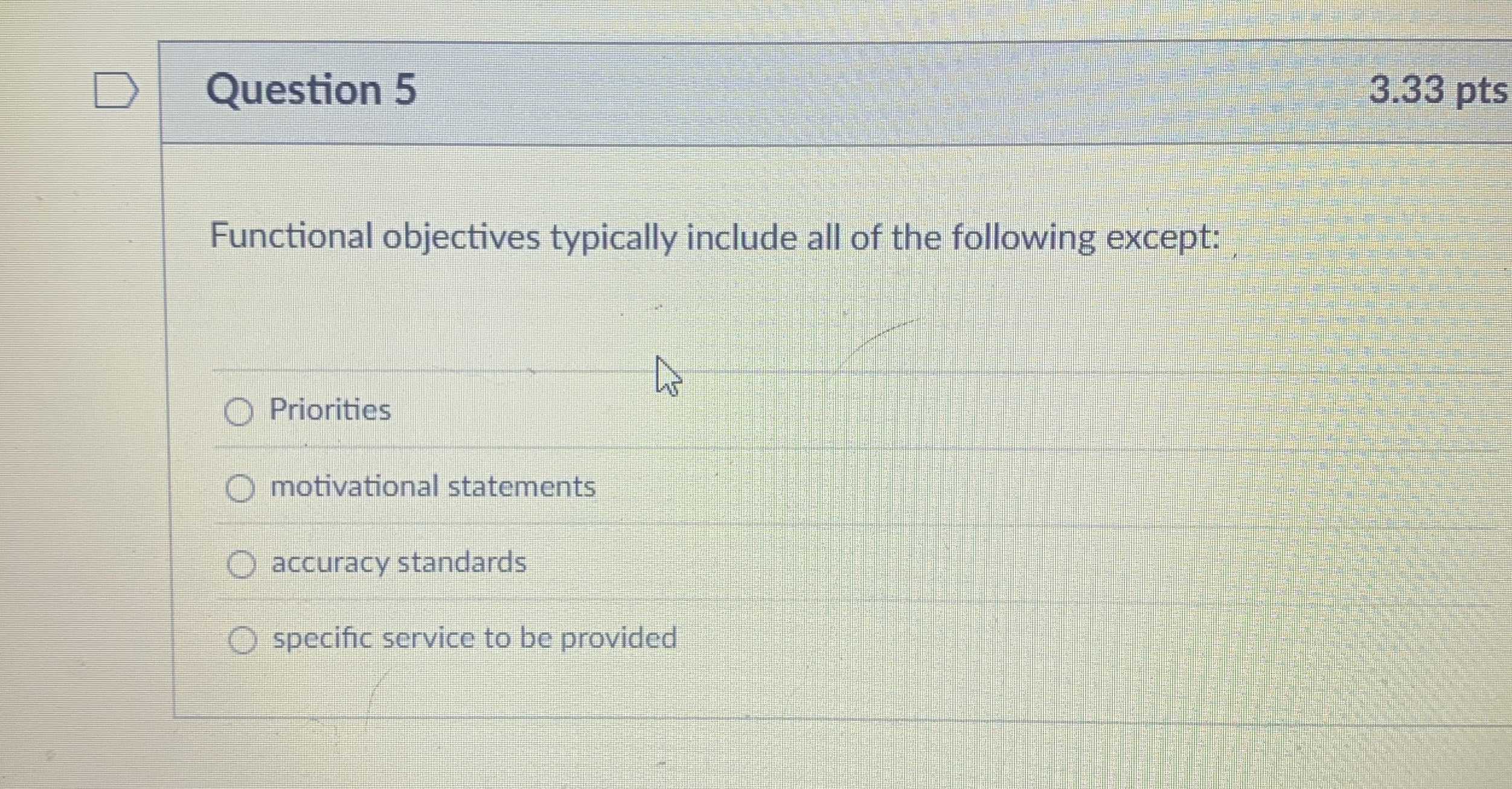  Question 5 3.33 pts Functional objectives typically include all of the