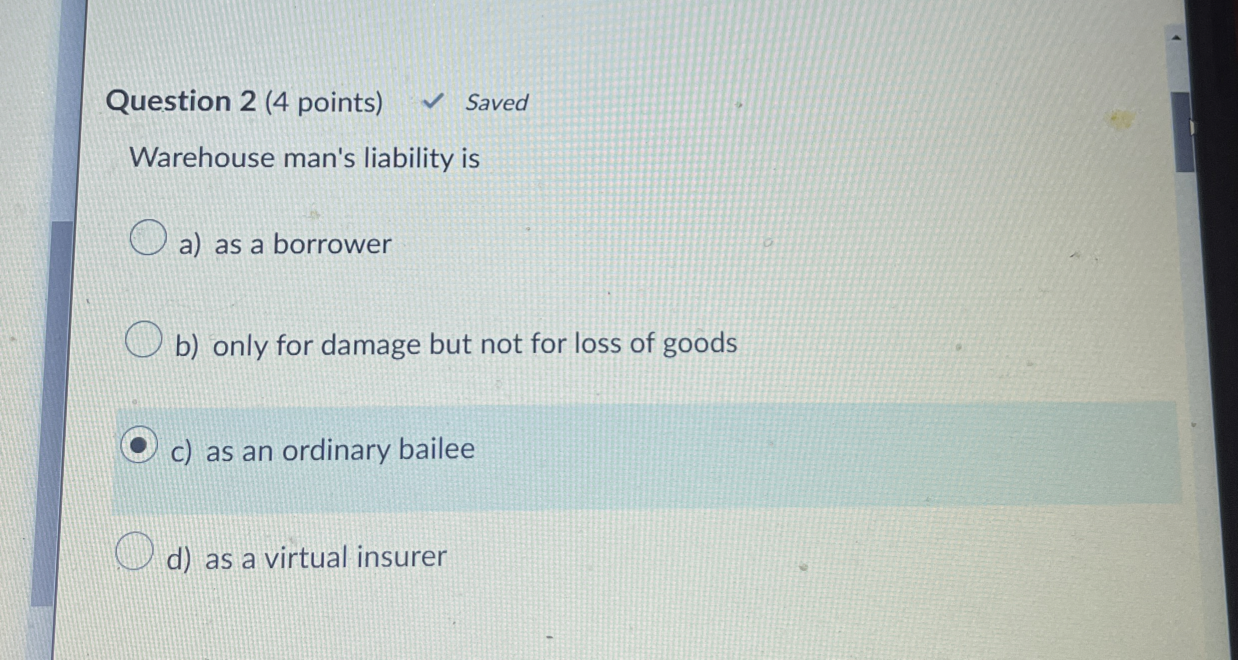  Question 2(4 points) Warehouse man's liability is a) as a borrower