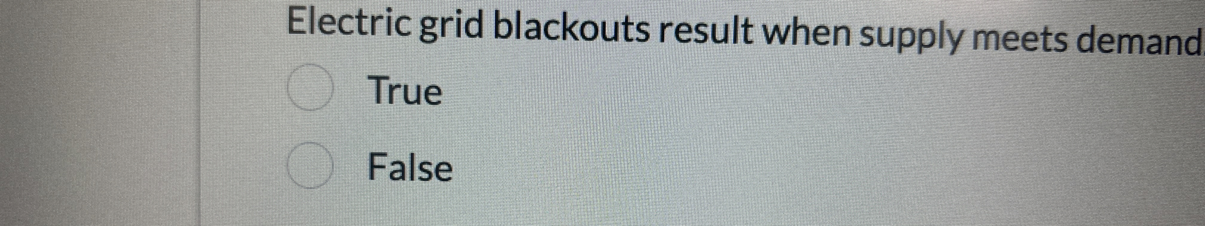  Electric grid blackouts result when supply meets demand True False 