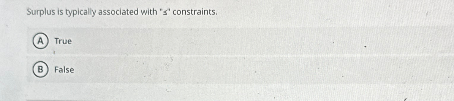  Surplus is typically associated with "" constraints. True False 