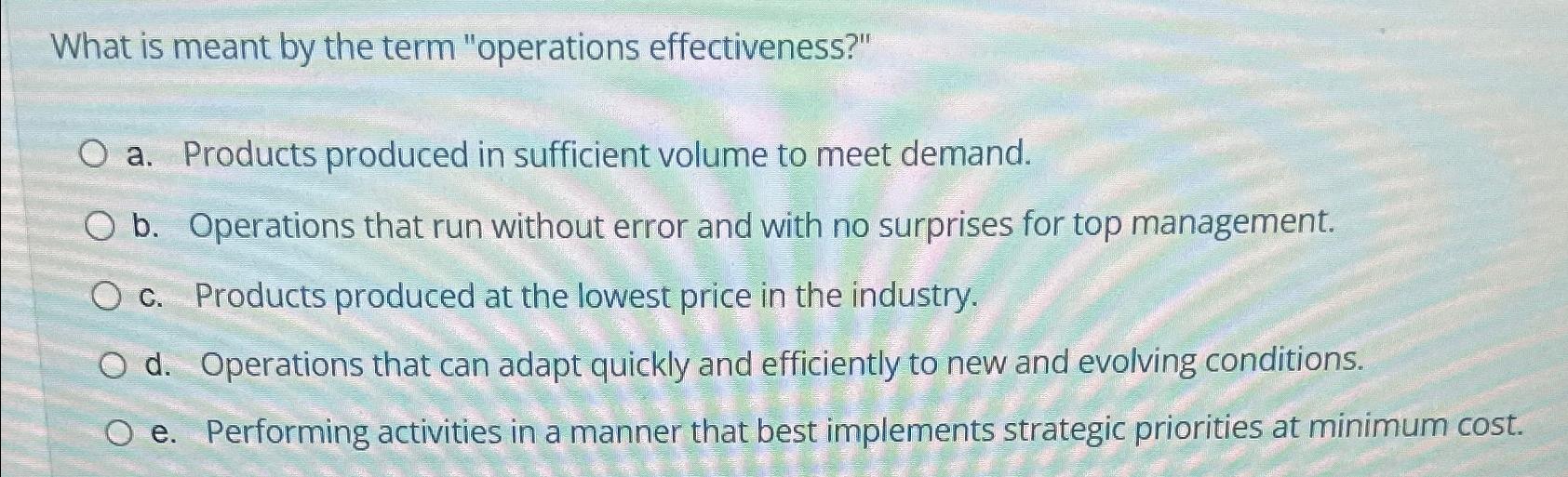  What is meant by the term "operations effectiveness?" a. Products produced