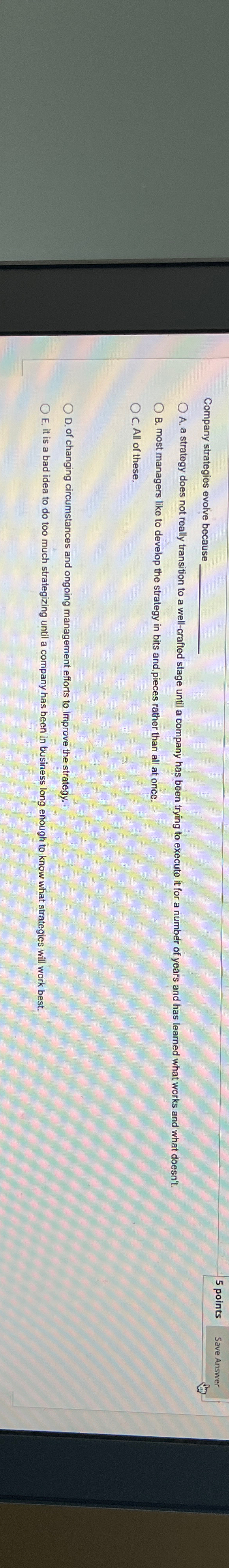  Company strategies evolve because 5 points Save Answer A. a strategy