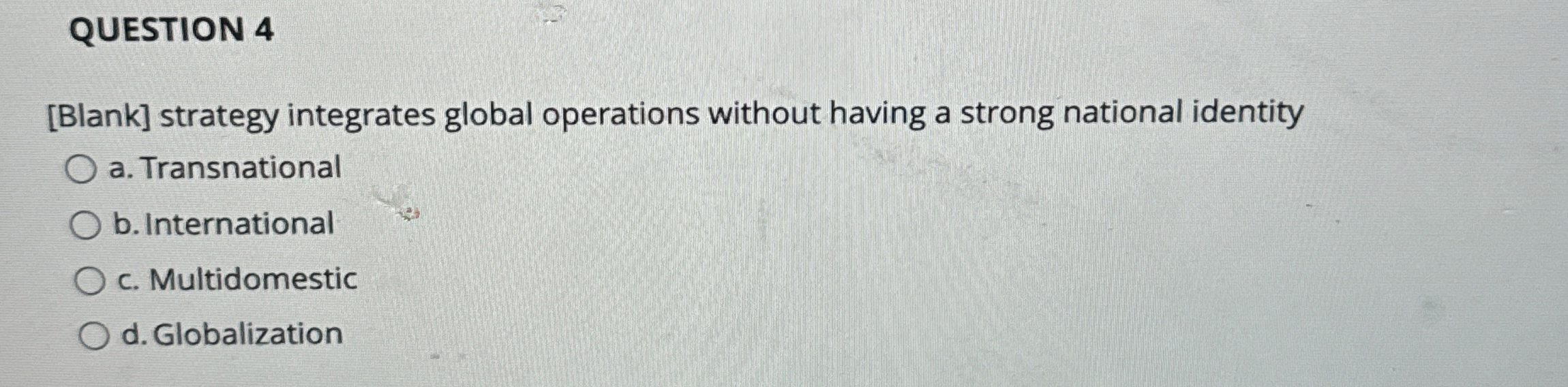  QUESTION 4 [Blank] strategy integrates global operations without having a strong