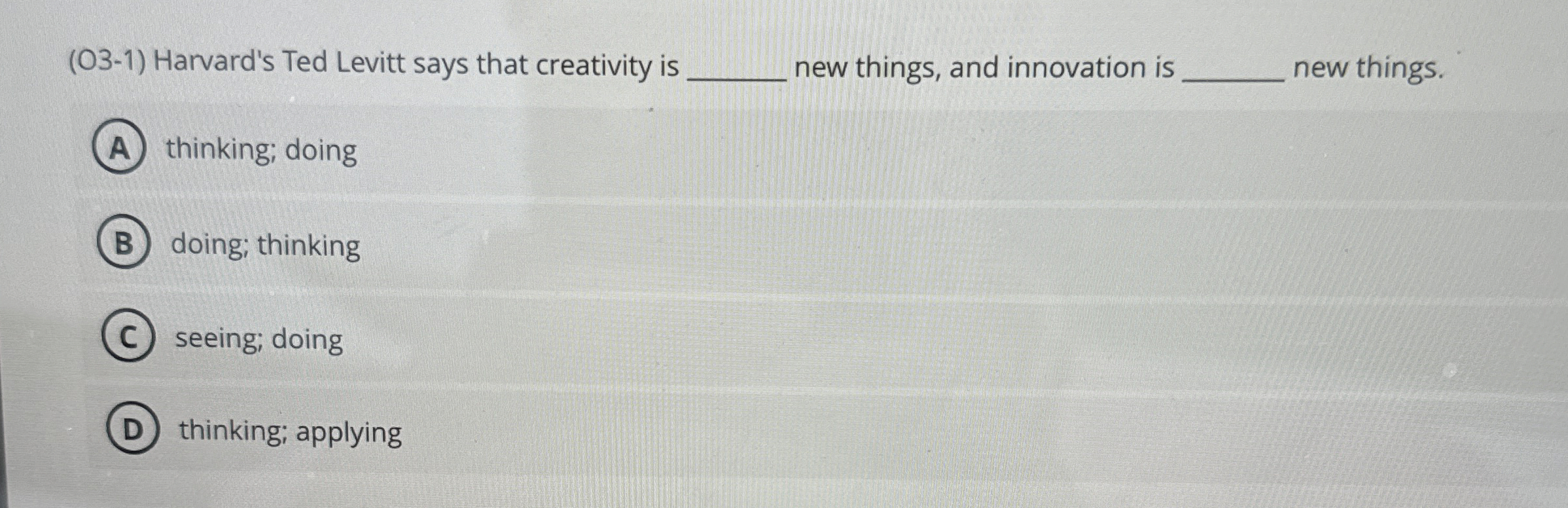  (O3-1) Harvard's Ted Levitt says that creativity is q, new things,