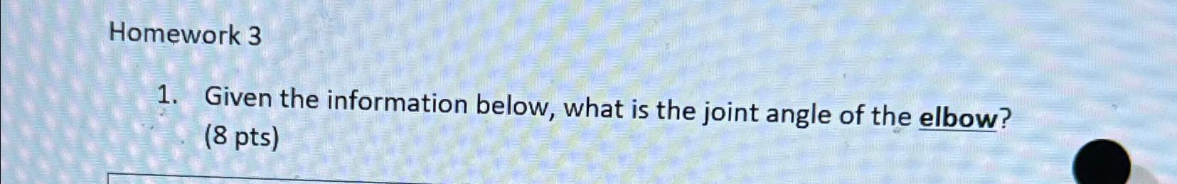  Homework 3 Given the information below, what is the joint angle