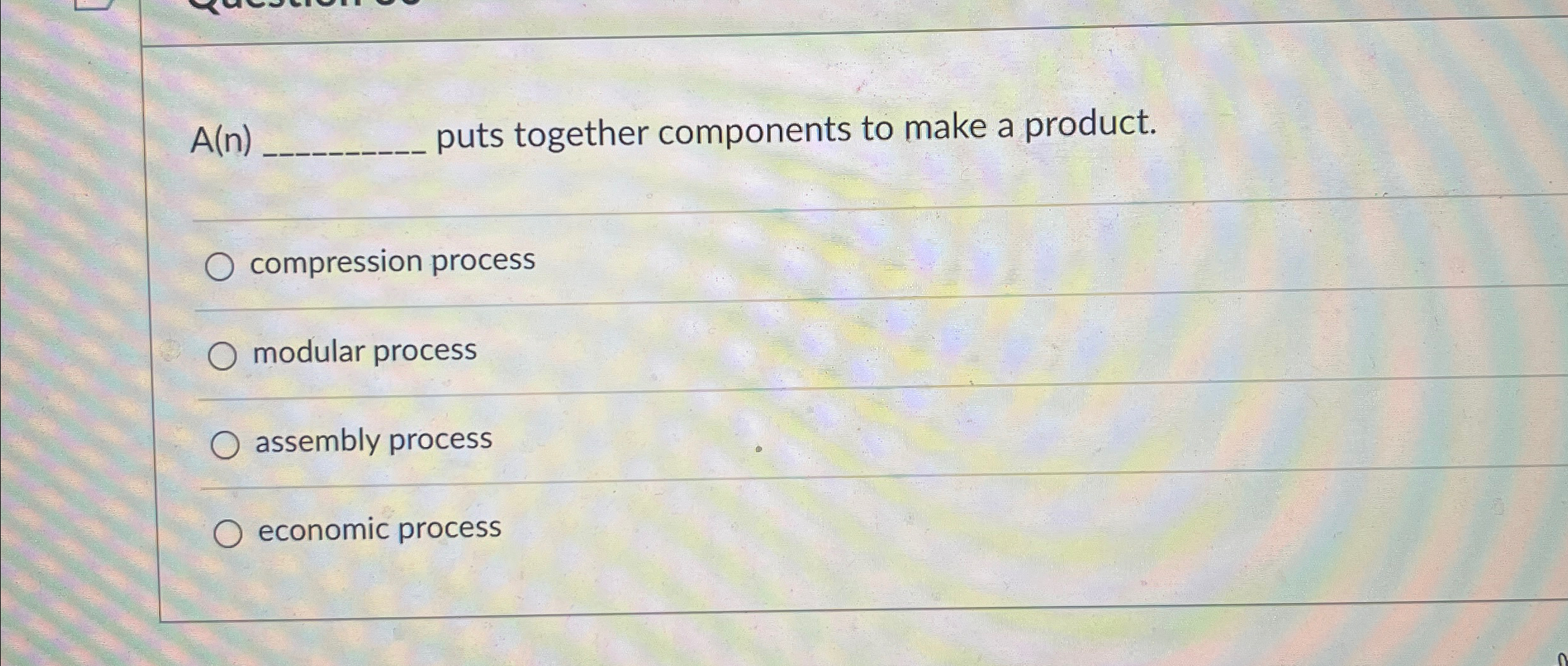  A(n) puts together components to make a product. compression process modular