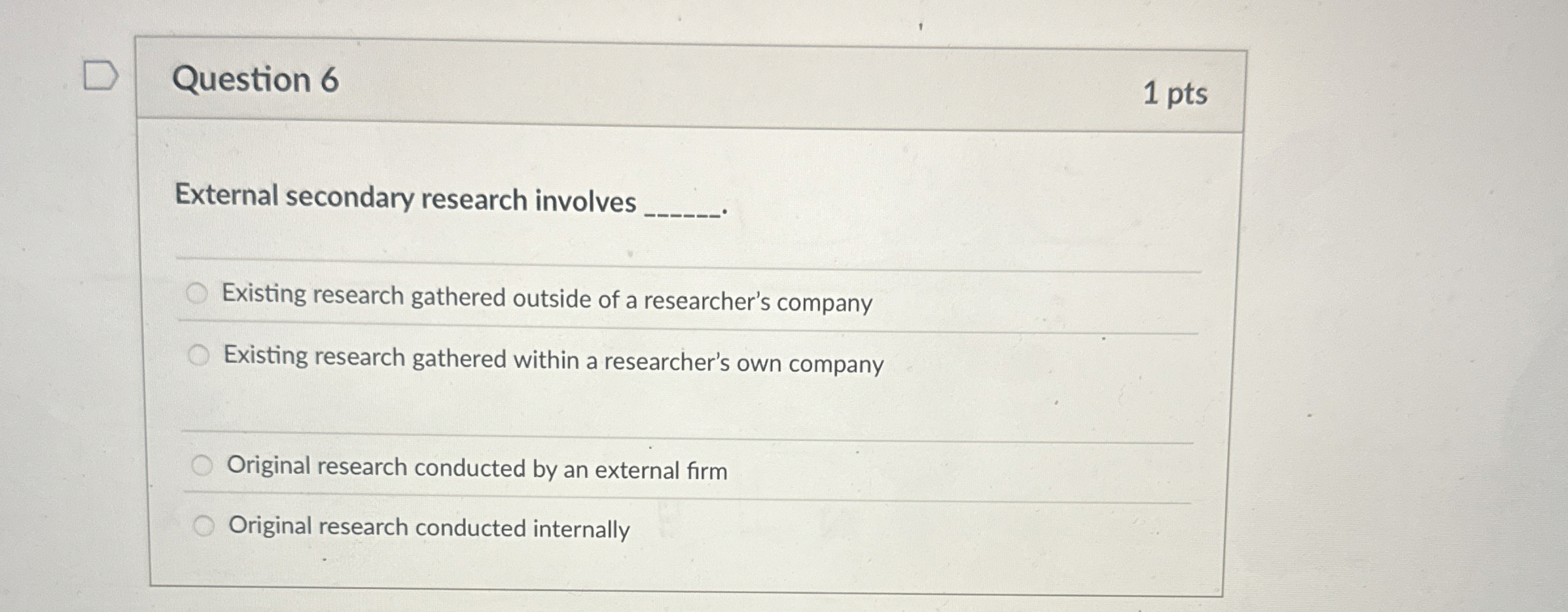  Question 6 External secondary research involves Existing research gathered outside of