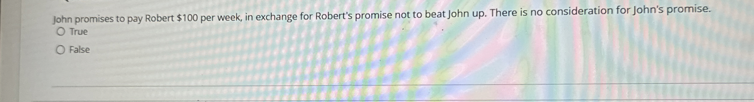  John promises to pay Robert $100 per week, in exchange for