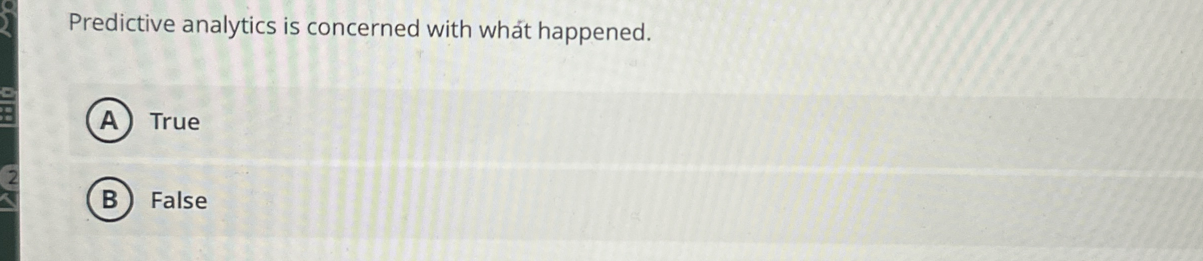  Predictive analytics is concerned with what happened. True False 