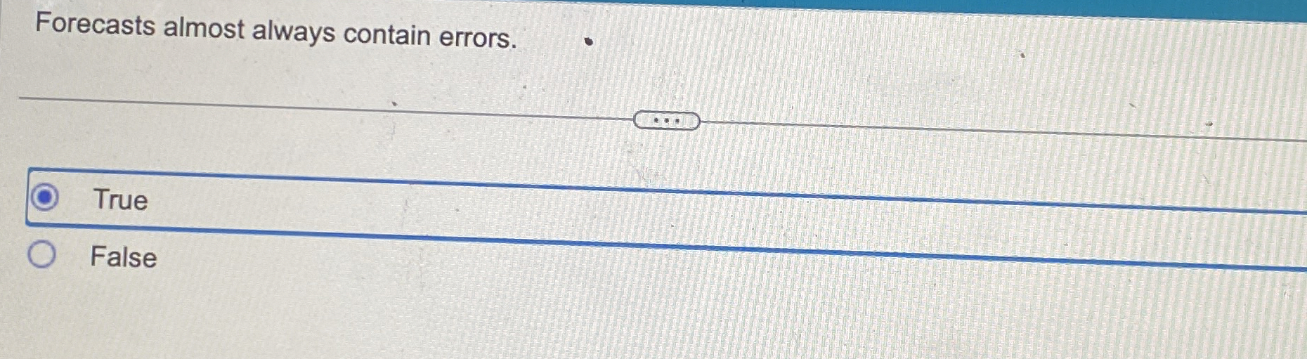  Forecasts almost always contain errors. True False 