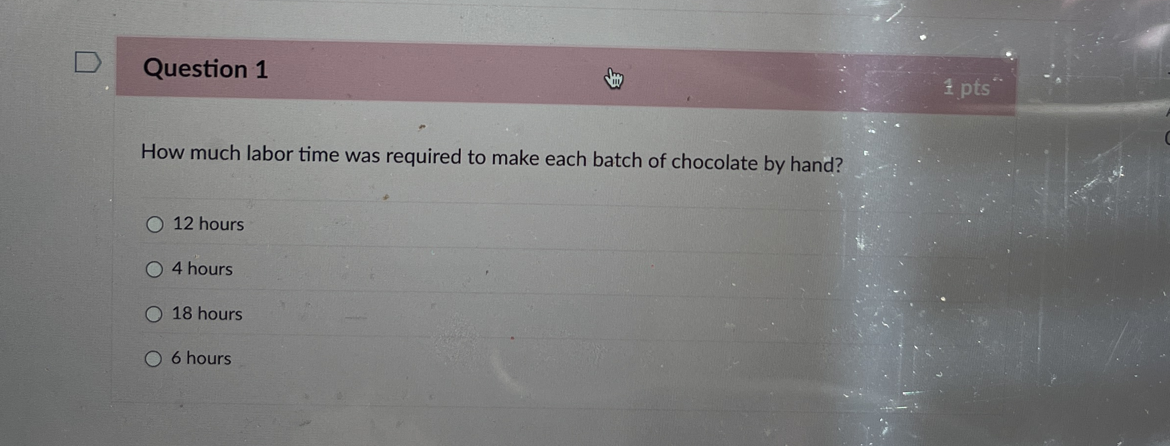 Question 1 1 pts How much labor time was required to