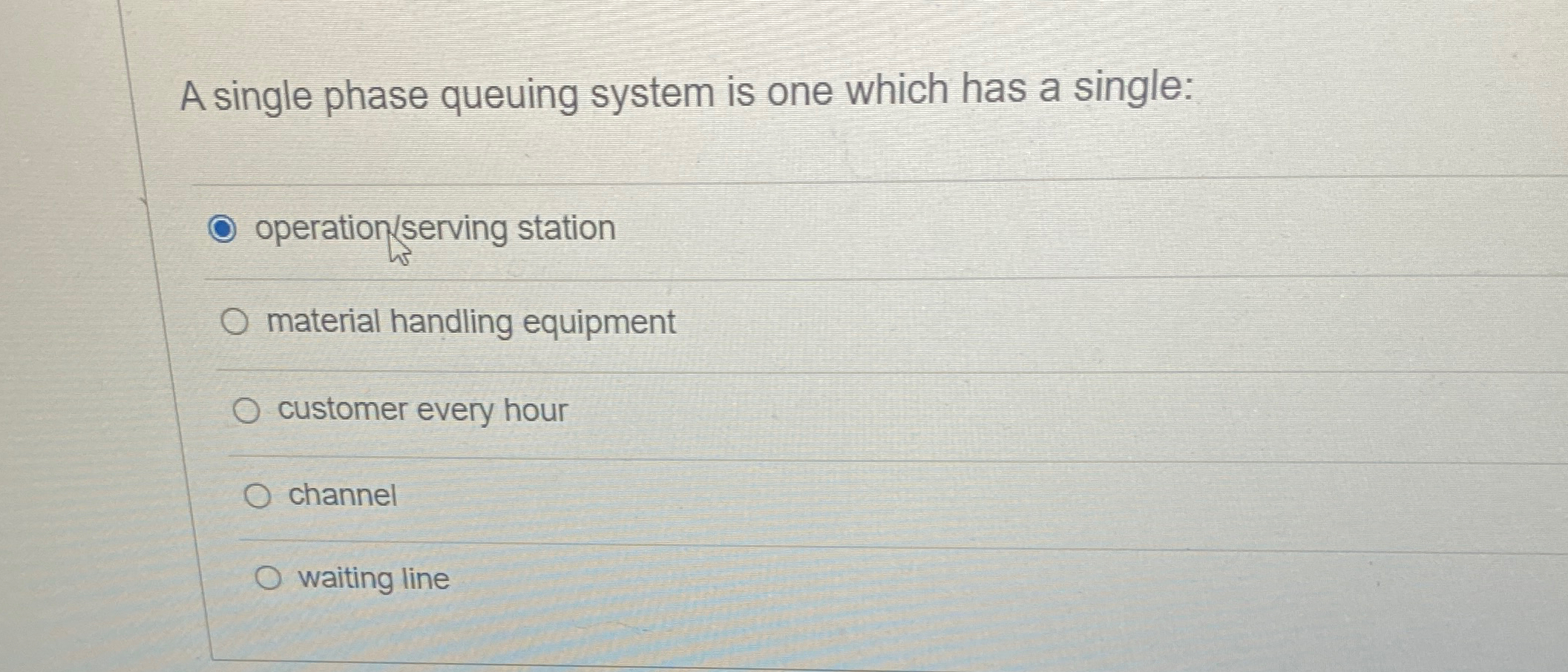  A single phase queuing system is one which has a single: