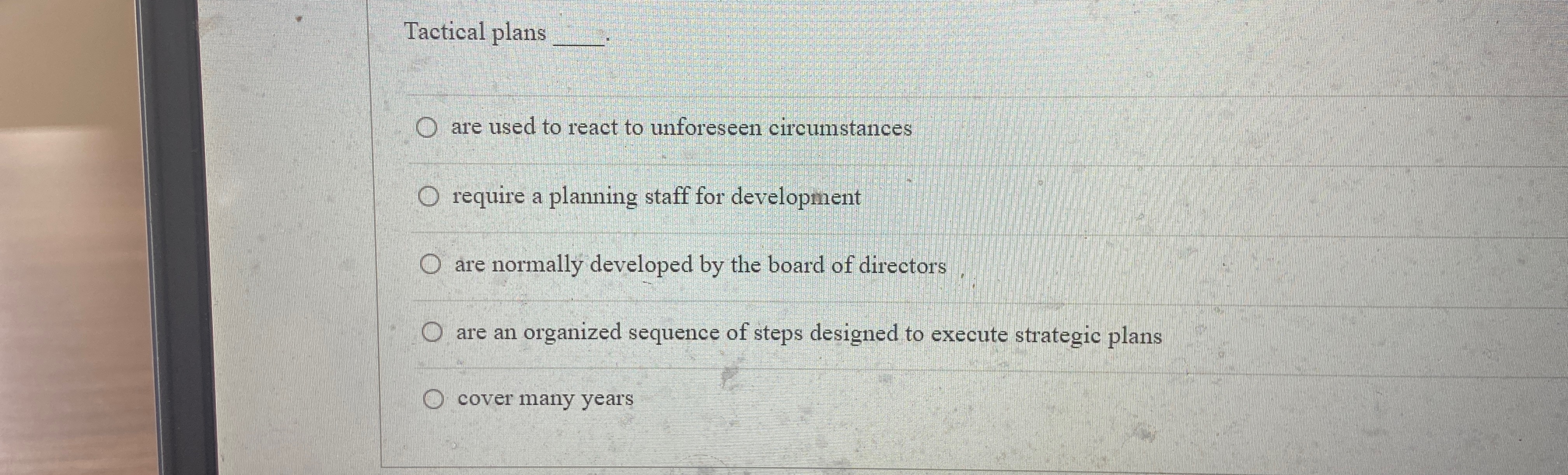  Tactical plans are used to react to unforeseen circumstances require a